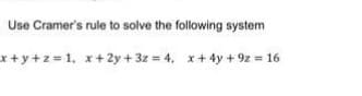 Use Cramer's rule to solve the following system
x+y+z=1, x + 2y + 3z = 4, x+ 4y + 9z = 16
