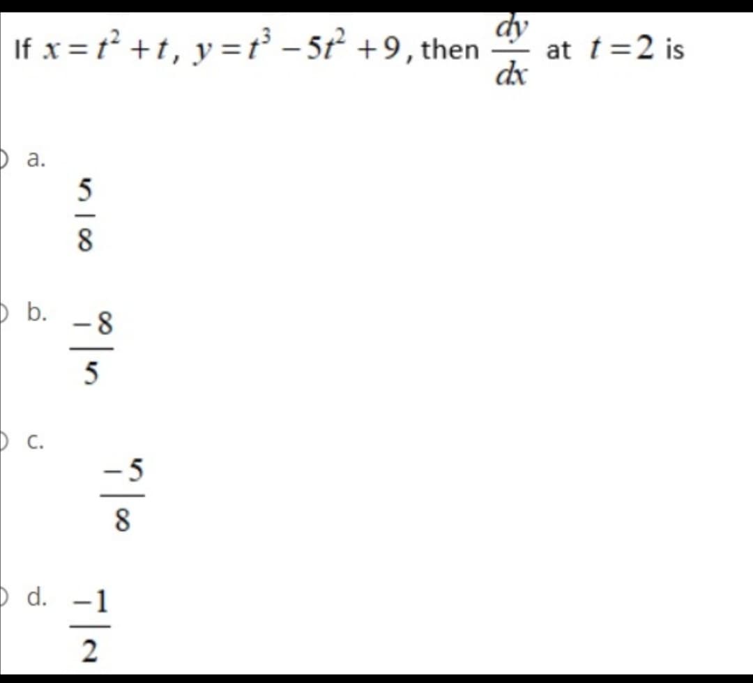 If x = r +1, y =t – 5² +9, then
at t=2 is
dx
D a.
8.
b.
-8
5
D c.
-5
8
O d.
