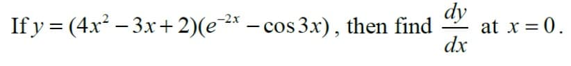 If y = (4x² – 3x+2)(e2* – cos 3x), then find
dy
at x = 0.
dx
-2x
%3D
