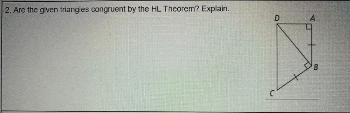 |2. Are the given triangles congruent by the HL Theorem? Explain.
D.
