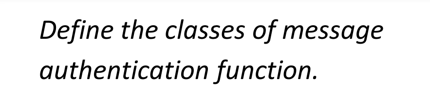 Define the classes of message
authentication function.