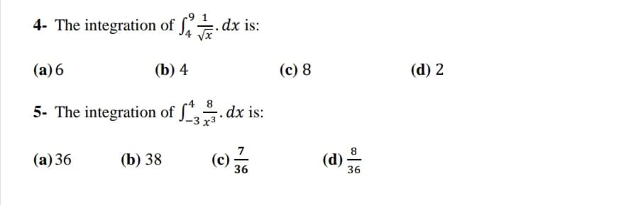 -9 1
4- The integration of ſ dx is:
Vx
(a) 6
(b) 4
(c) 8
(d) 2
8
5- The integration of ſ*,. dx is:
-3 х3
(а) 36
(b) 38
(c)
36
(d)
36
