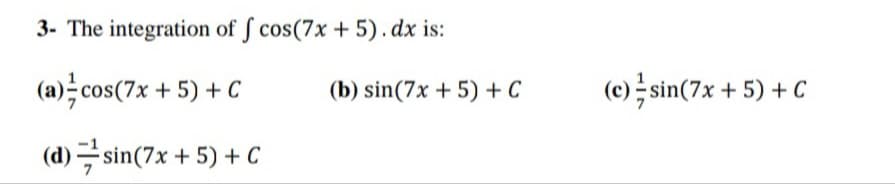 3- The integration of ſ cos(7x + 5). dx is:
(a)국cos(7x + 5) + C
(b) sin(7x + 5) + C
(e)극 sin(7x + 5) + C
(d) 극sin(7x + 5) + C
