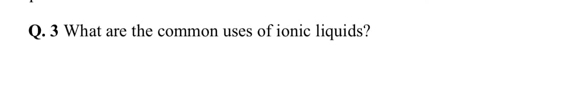 Q. 3 What are the common uses of ionic liquids?
