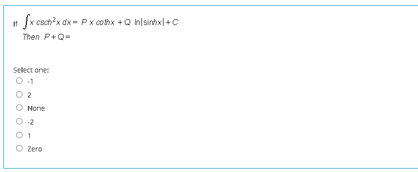 If x csch?x dx= Px cothx +Q In|sinhx|+C
Then P+Q=
Select one:
O 2
None
O -2
O 1
Zero
