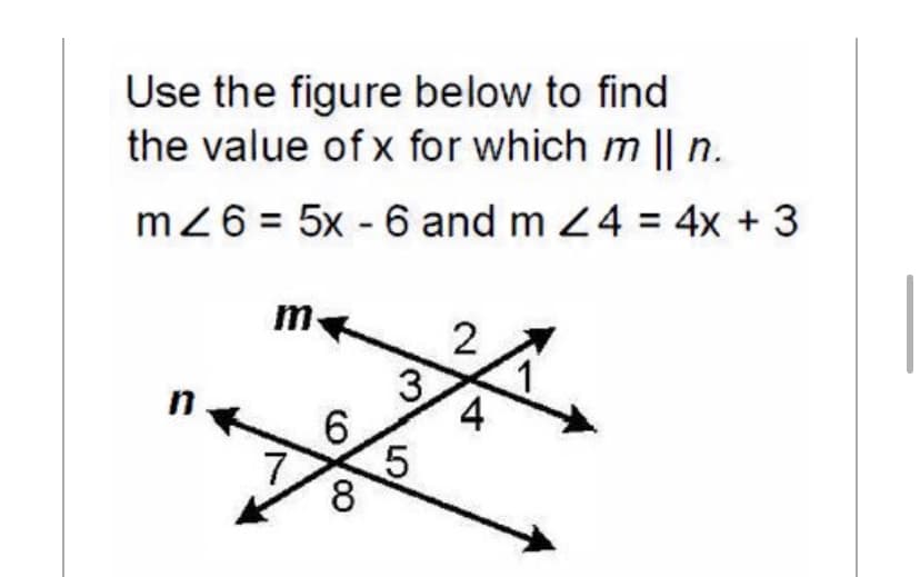 Use the figure below to find
the value of x for which m || n.
mZ6 = 5x - 6 and m 24 = 4x + 3
m
2
4
6.
7.
8
3,
