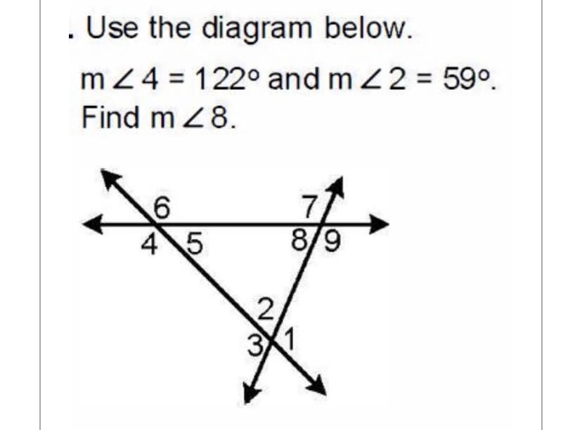 . Use the diagram below.
m Z4 = 122° and m 22 = 59°.
Find m Z8.
7
8/9
45

