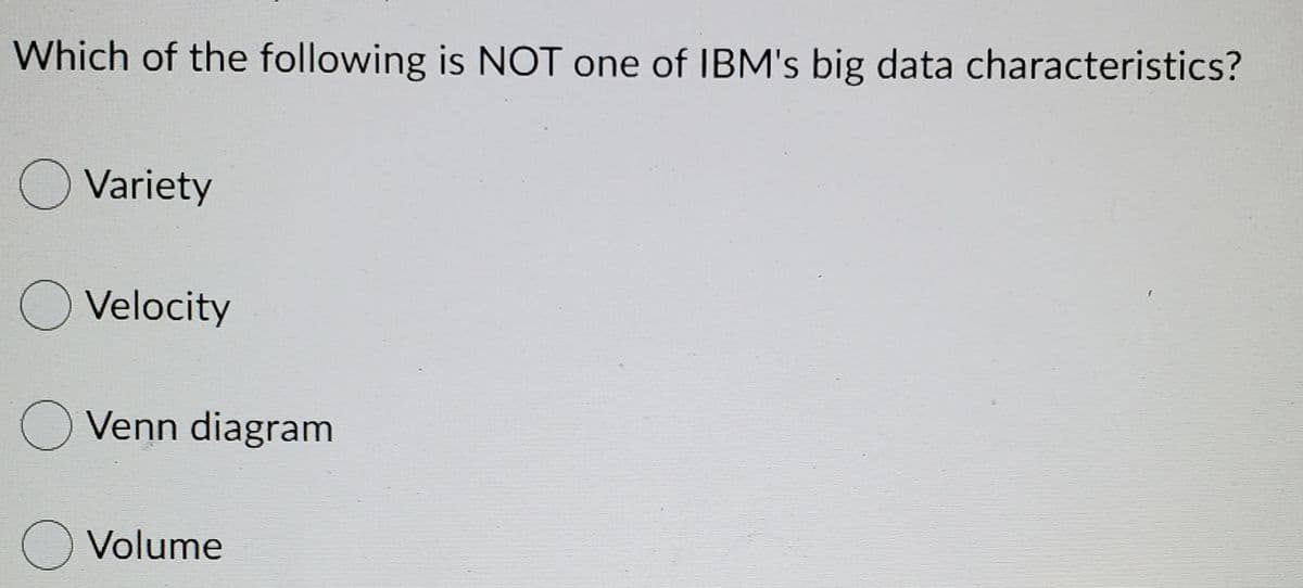 Which of the following is NOT one of IBM's big data characteristics?
O Variety
O Velocity
O Venn diagram
O Volume
