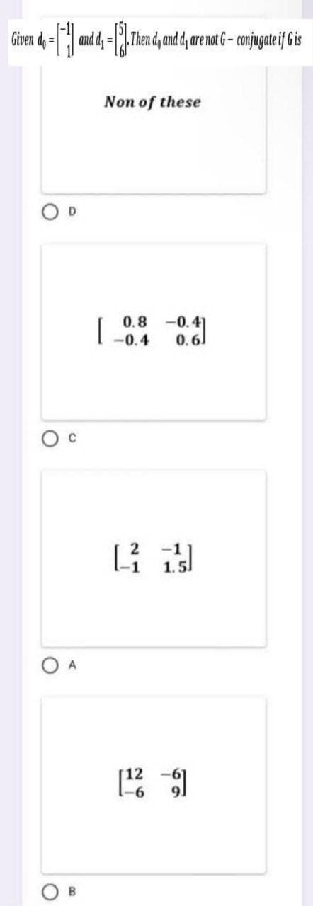 Given dy = and dy = Then d, nd d re o 6 - conjugateif Gis
Non of these
O D
[
0.8 -0.4]
-0.4
O A
B
