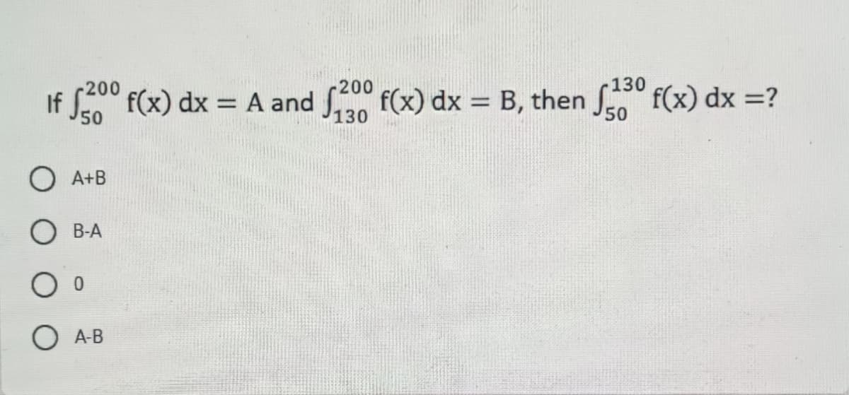 -130
If $200 f(x) dx = A and 200 f(x) dx = B, then 30 f(x) dx =?
130
50
O A+B
B-A
Oo
○ A-B