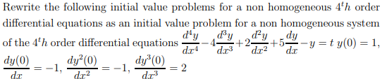 Rewrite the following initial value problems for a non homogeneous 4'h order
differential equations as an initial value problem for a non homogeneous system
d'y
of the 4'h order differential equations
dr4
d³y
dy
+2
dr²
+52-y = t y(0) = 1,
%3D
dr3
dr
dy (0)
da
dy (0)
:-1,
:-1,
dr3
dy°(0)
2
da?
