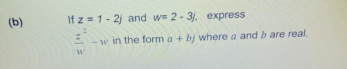 (b)
If z = 1 - 2j and w= 2 - 3j, express
2.
w in the form a + bj where a and b are real.
