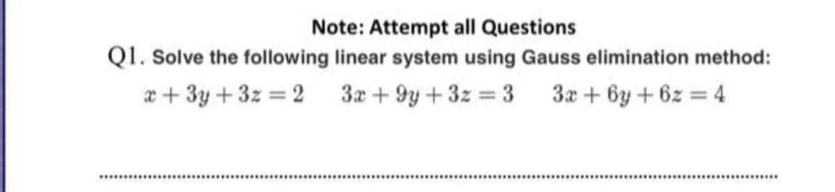Note: Attempt all Questions
QI. Solve the following linear system using Gauss elimination method:
æ+ 3y+3z = 2 3x+ 9y+3z 3 3x+6y+ 6z = 4
..............
