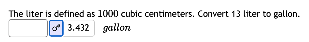 The liter is defined as 1000 cubic centimeters. Convert 13 liter to gallon.
o 3.432 gallon
