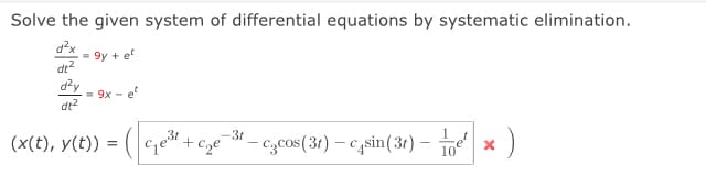 Solve the given system of differential equations by systematic elimination.
9y + et
dt?
dy
= 9x - e
dt2
(x(t), y(t)) = (| c,e# + cze
-3t – czcos(31) – c,sin(3r) –
Get
10 *)
