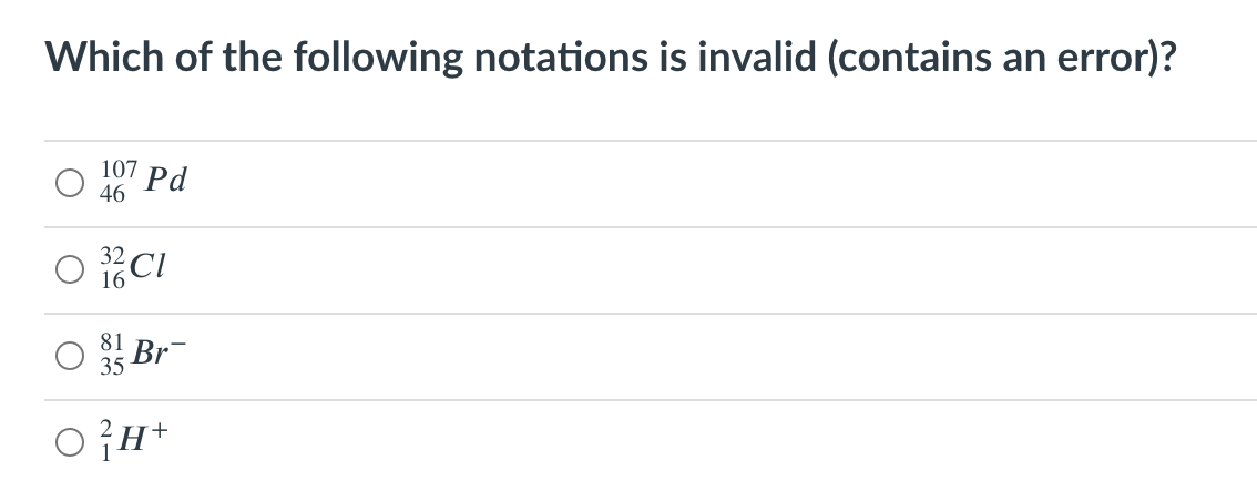 Which of the following notations is invalid (contains an error)?
107 Pd
46
32
16
O Br-
81
35
OH+
