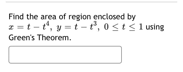 Find the area of region enclosed by
x = t – t*, y =t – t°, 0 < t < 1 using
4
Green's Theorem.
