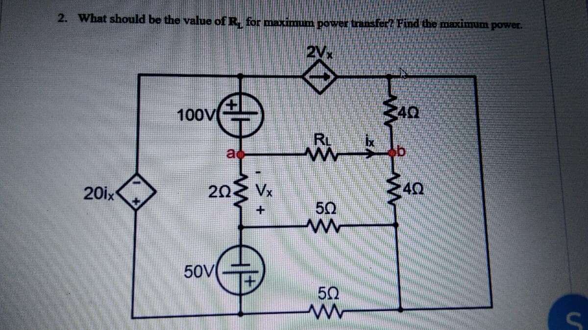 2. What should be the value of R. for maximum power transfer? Find the maximum power.
2Vx
100V
RL
a
203 Vx
台
20ix
+
50
50V
50
