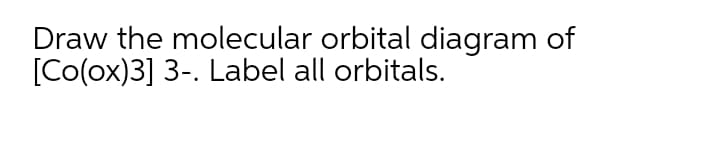Draw the molecular orbital diagram of
[Co(ox)3] 3-. Label all orbitals.
