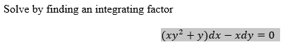 Solve by finding an integrating factor
(xy? + y)dx – xdy = 0
