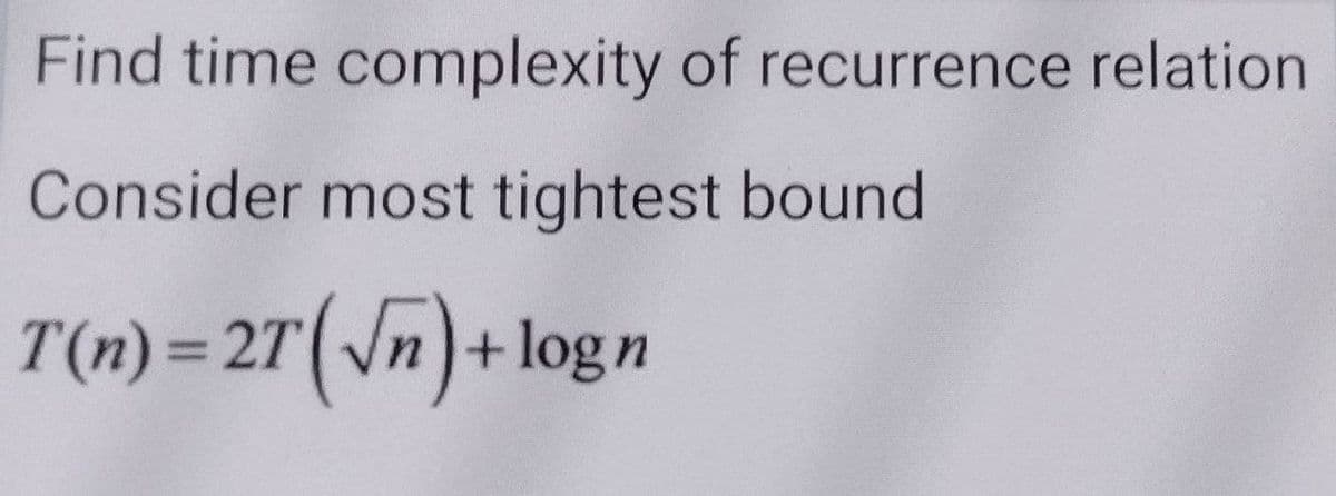 Find time complexity of recurrence relation
Consider most tightest bound
T(n)=27(√n)+logn