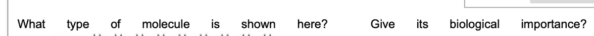 What
type
of
molecule
is
shown
here?
Give
its
biological
importance?
