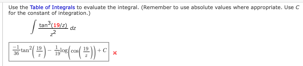 Use the Table of Integrals to evaluate the integral. (Remember to use absolute values where appropriate. Use C
for the constant of integration.)
( tan (19/2)
dz
(号) 。
tan
36
cos
+ C
