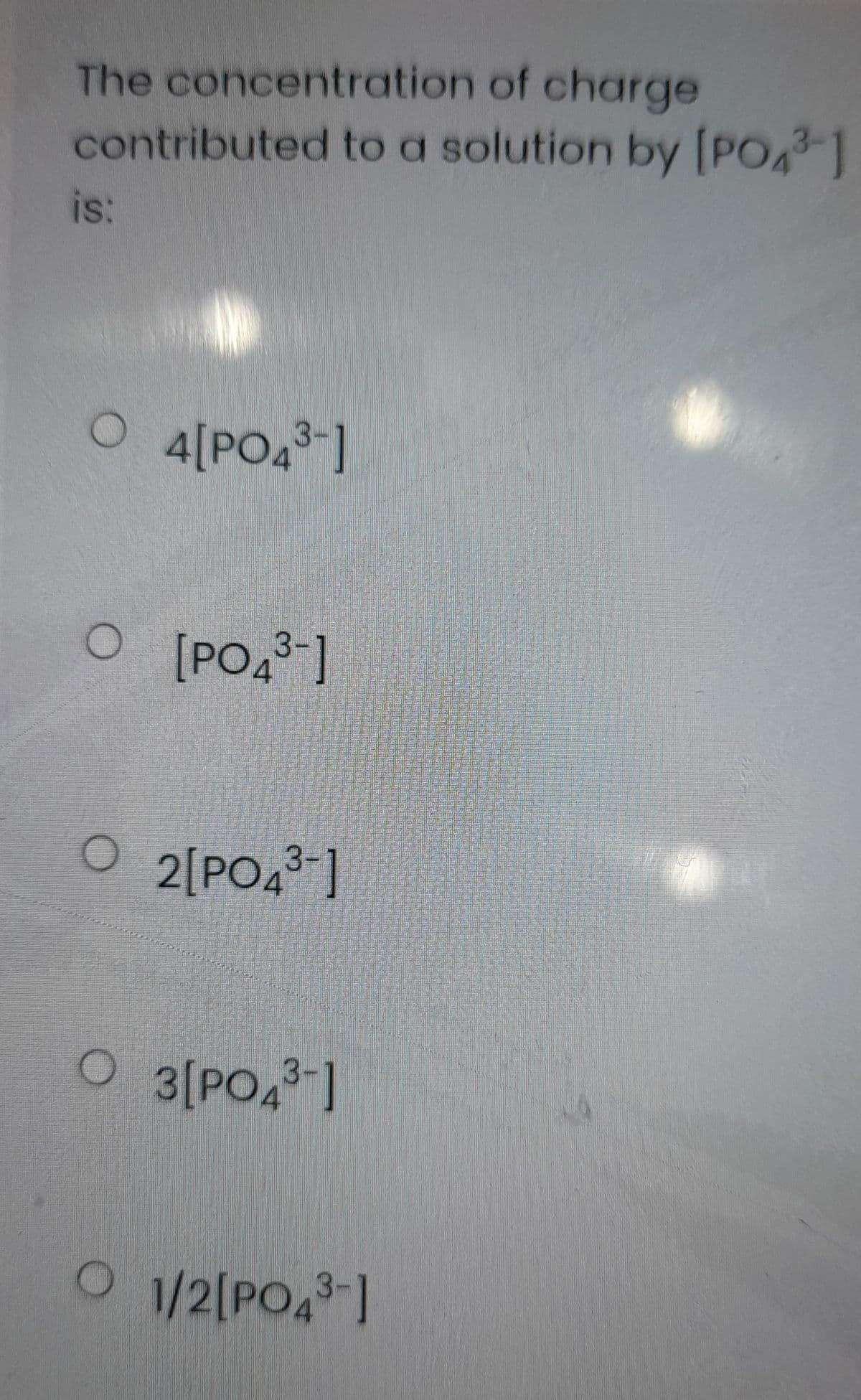 The concentration of charge
contributed to a solution by [PO-1
is:
O 4[PO4]
3-
[PO4]
2[PO4 ]
3[PO4]
O 1/2[PO43-1
