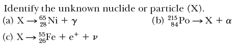 Identify the unknown nuclide or particle (X).
(a) X → Ni + y
(b) 215 Po → X + a
65
28
84
(c) X→ 5Fe + e* + v
26

