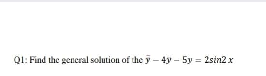 Ql: Find the general solution of the ỹ – 4y – 5y = 2sin2 x
%3D
