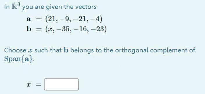 In R³ you are given the vectors
a = (21,-9, -21,-4)
b = (x, -35, -16, -23)
Choose a such that b belongs to the orthogonal complement of
Span{a}.
x =