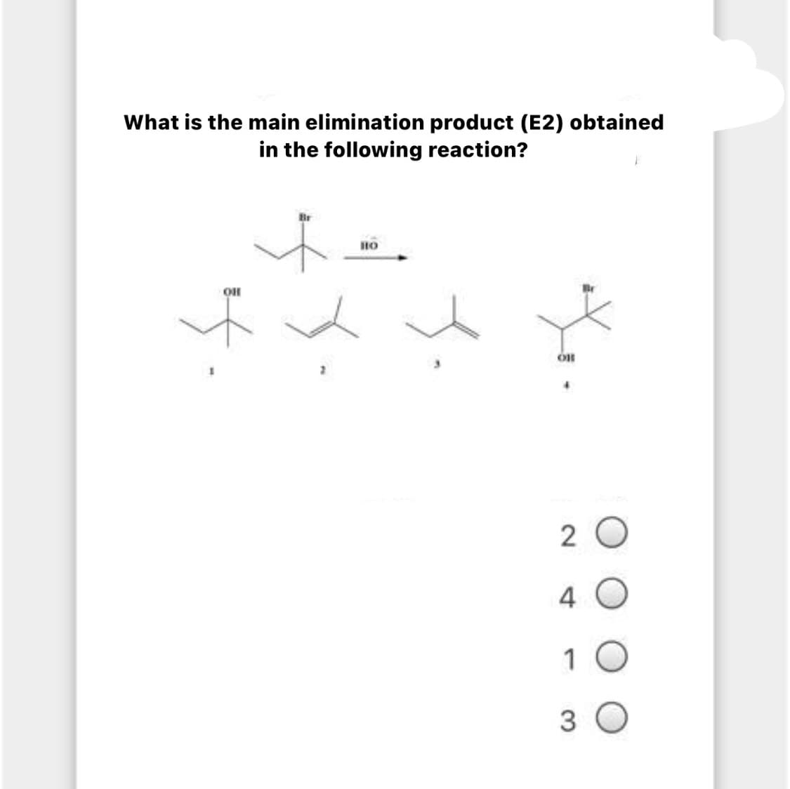 What is the main elimination product (E2) obtained
in the following reaction?
HO
2 O
4 O
1 0
3 O
