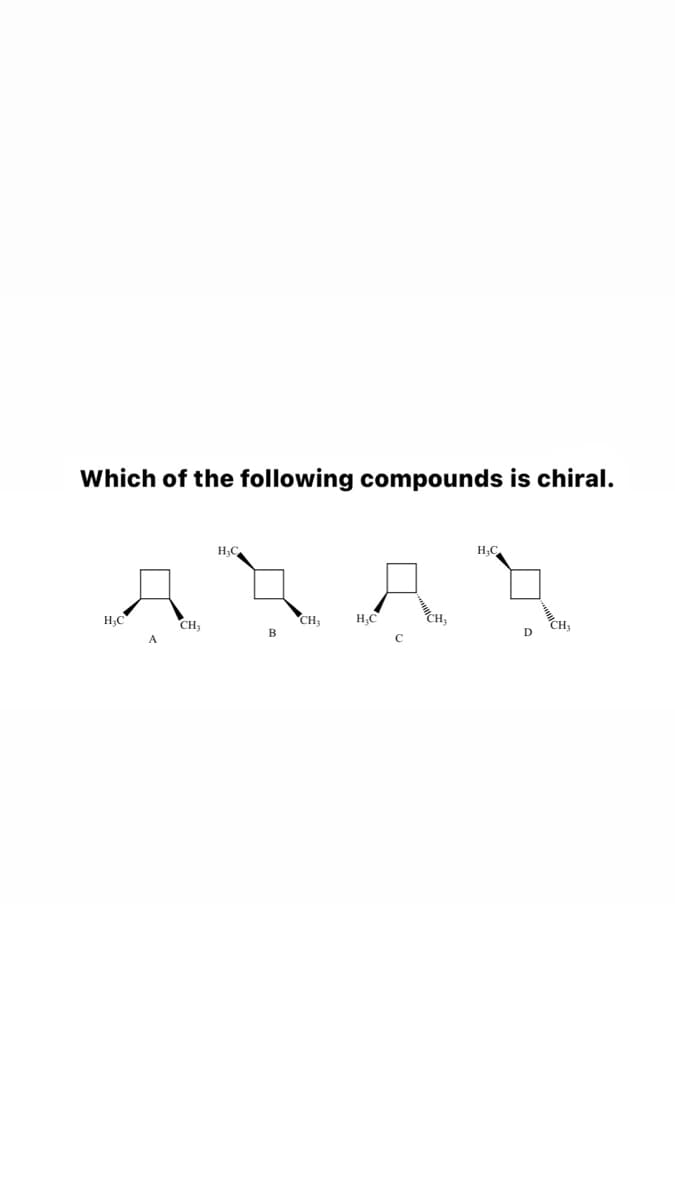 Which of the following compounds is chiral.
H3C
H;C
H:C
CH,
H;C
CH
CH3
CH3
B
