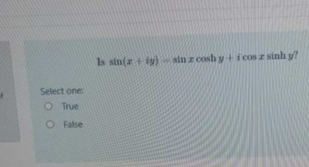 Is sin(r + iy) sin r cosh y + i cos z sinh y?
Select one:
O True
O False
