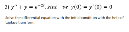 2) y" + y = e-2t sint ve y(0) = y'(0) = 0
Solve the differential equation with the initial condition with the help of
Laplace transform.
