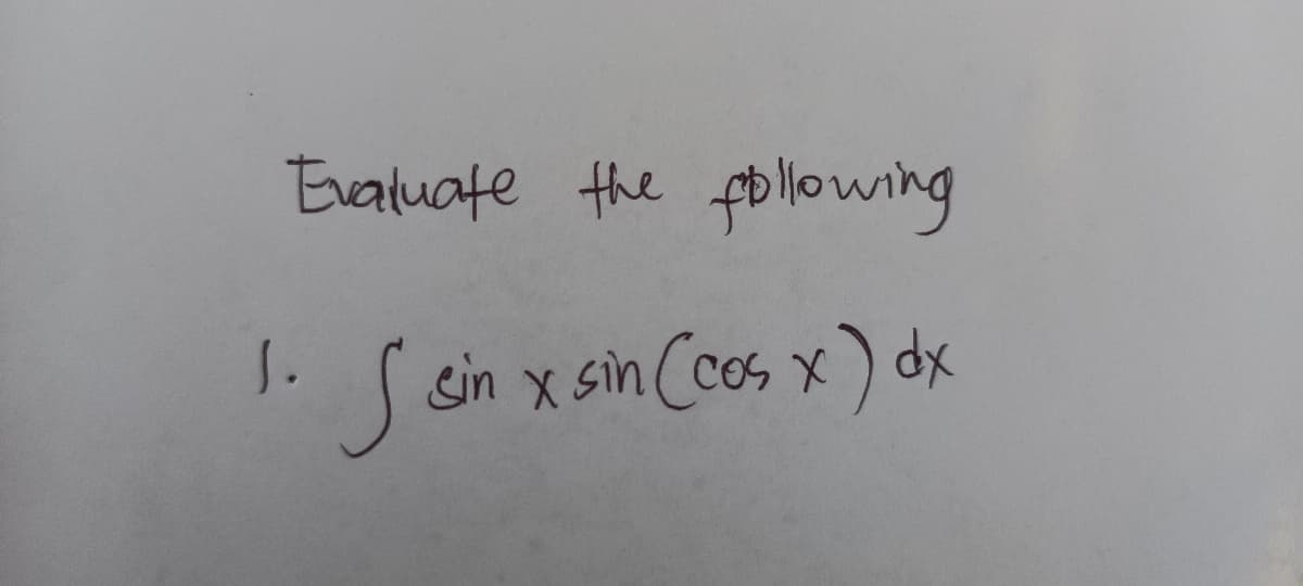 Evaluate the following
J.
S sin x sin (cos x) dx