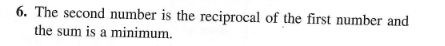 6. The second number is the reciprocal of the first number and
the sum is a minimum.
