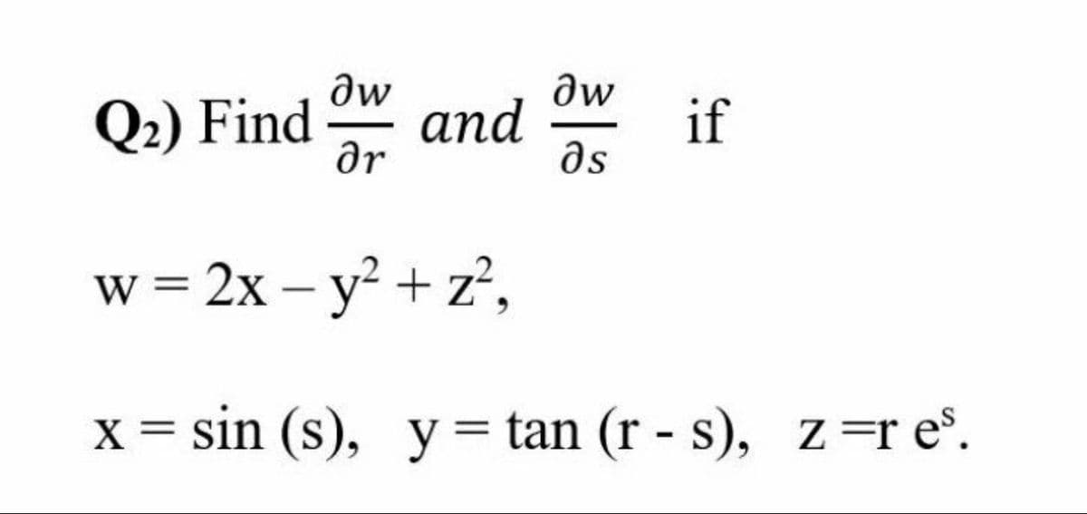 Q2) Find
ar
W and
dw
if
ds
w = 2x – y? + z?,
x = sin (s), y= tan (r - s), z =r e°.
%3D
%3|
