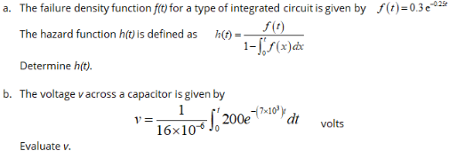 a. The failure density function ft) for a type of integrated circuit is given by f(t)=0.3 e *ª
f(t)
1-[/(x)dx
The hazard function h(t) is defined as h(t) =
Determine h(t).
b. The voltage v across a capacitor is given by
1
V=.
dt
volts
16x10), 200e10
Evaluate v.
