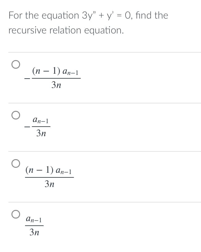 For the equation 3y" + y' = 0, find the
recursive relation equation.
(n — 1) an–1
3n
an-1
3n
(n — 1) an-1
3n
an-1
3n