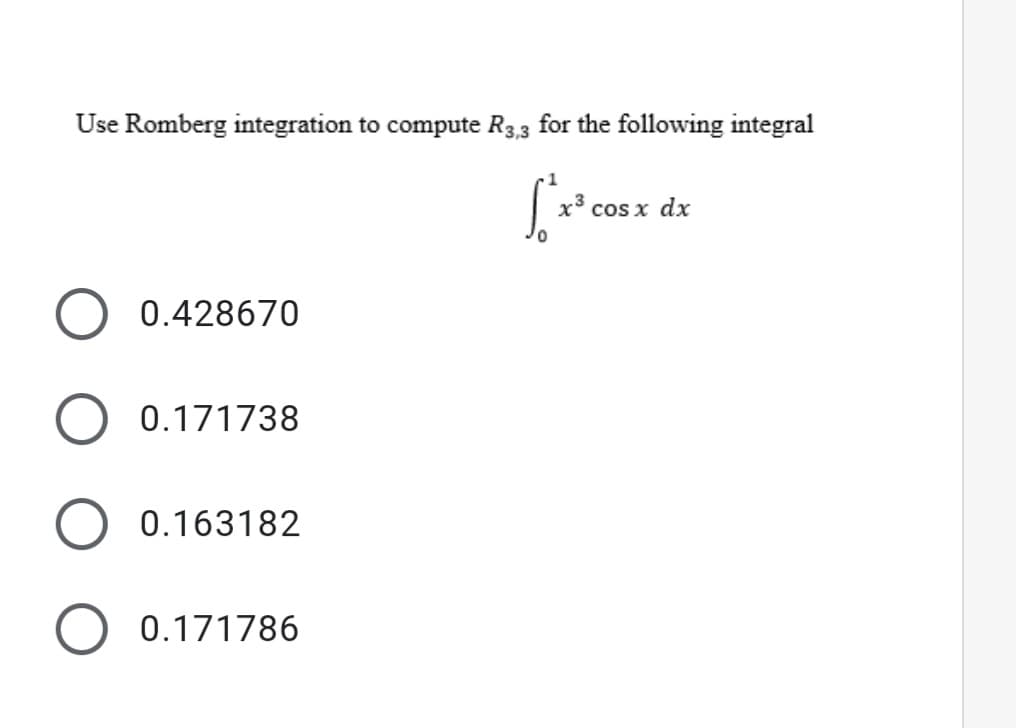 Use Romberg integration to compute R3.3 for the following integral
x* cos x dx
0.428670
0.171738
0.163182
O 0.171786
