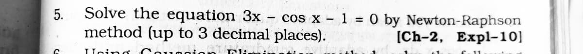 Solve the equation 3x
method (up to 3 decimal places).
cos x - 1 = 0 by Newton-Raphson
[Ch-2, Expl-10]
Elimm
5.
