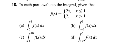 18. In each part, evaluate the integral, given that
[2x, x≤1
f(x) =
12,
x > 1
(a) [ f(x) dx
(b) [ f(x) dx
0
(c) f(x) dx
(d)
f fox
f(x) dx