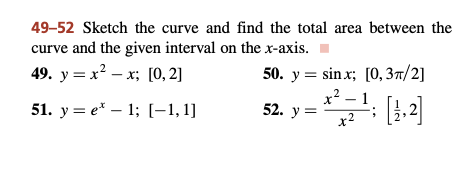 49-52 Sketch the curve and find the total area between the
curve and the given interval on the x-axis.
49. y=x²-x; [0, 2]
50. y sinx; [0, 3TT/2]
52. y =
51. y = e* - 1; [-1, 1]
x² -1.
x²
[1,2]