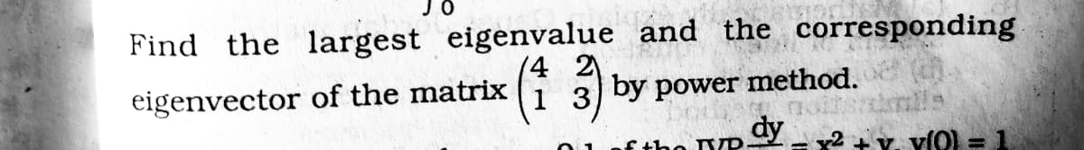 JO
Find the largest eigenvalue and the corresponding
(4 2
(i 3 by power method.
eigenvector of the matrix
dy
+Y. Y(O) = 1
2
