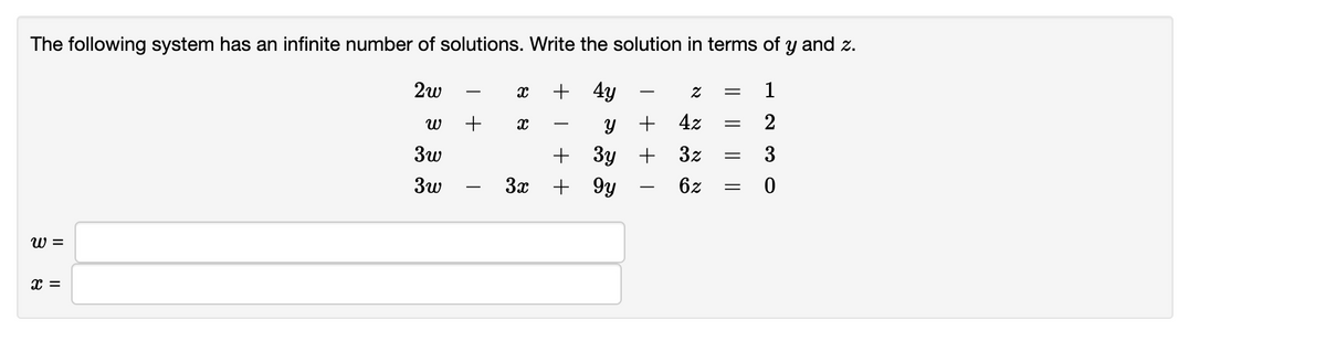 The following system has an infinite number of solutions. Write the solution in terms of y and z.
2w
+ 4y
-
-
+
+ 4z
2
-
+ 3y
3x + 9y
3w
+ 3z
3
3w
6z
-
W =
