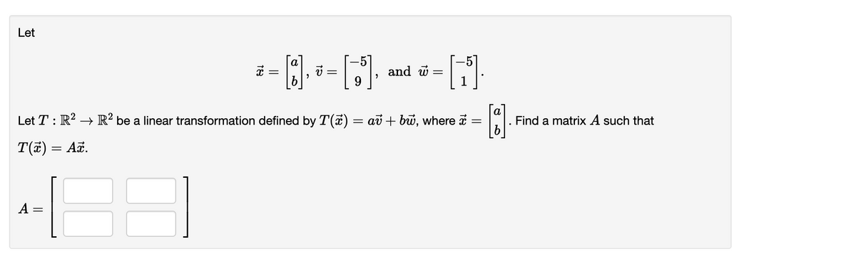 Let
and w
a
Let T : R? → R² be a linear transformation defined by T(a) = av + bữ, where i
Find a matrix A such that
T(#) = Aë.
A:
||
18
||
