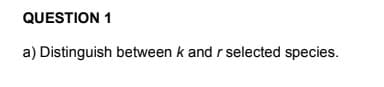 QUESTION 1
a) Distinguish between k and r selected species.
