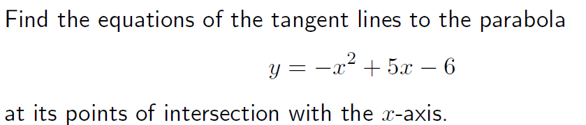 Find the equations of the tangent lines to the parabola
-x² + 5x – 6
at its points of intersection with the x-axis.
