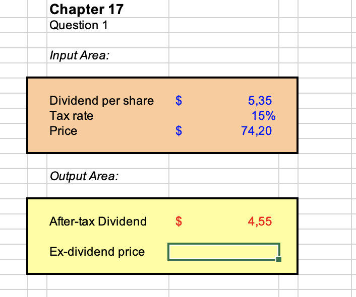 Chapter 17
Question 1
Input Area:
Dividend per share
Tax rate
$
5,35
15%
Price
74,20
Output Area:
After-tax Dividend
4,55
Ex-dividend price
%24
%24
